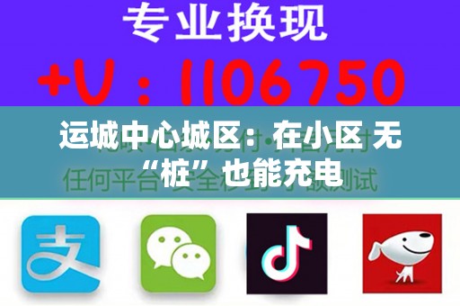 运城中心城区：在小区 无“桩”也能充电