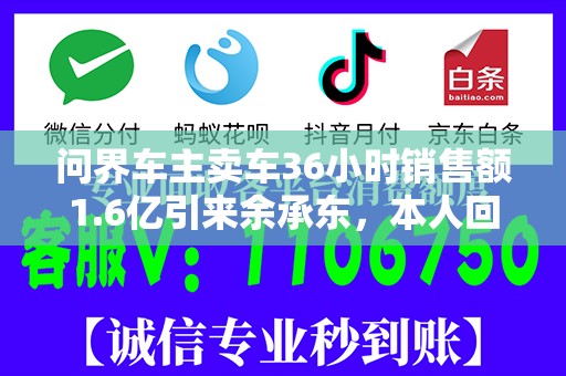 问界车主卖车36小时销售额1.6亿引来余承东，本人回应