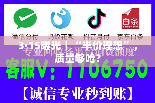 3·15曝光｜“半价理想”，质量够呛？