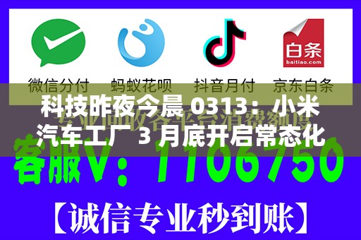 科技昨夜今晨 0313：小米汽车工厂 3 月底开启常态化参观；董明珠回应格力造车；苹果确认 Siri 新功能延期