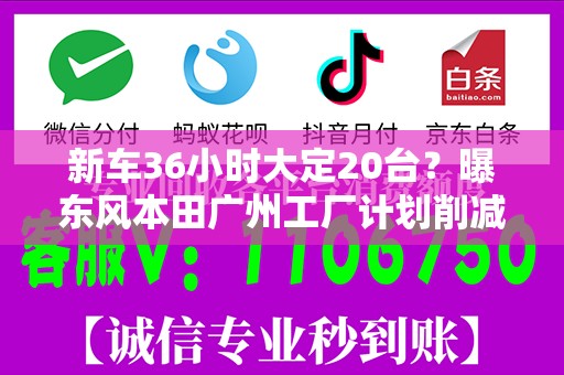 新车36小时大定20台？曝东风本田广州工厂计划削减一半产能