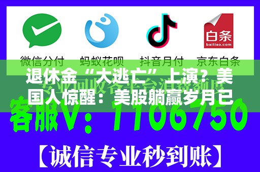 退休金“大逃亡”上演？美国人惊醒：美股躺赢岁月已终结