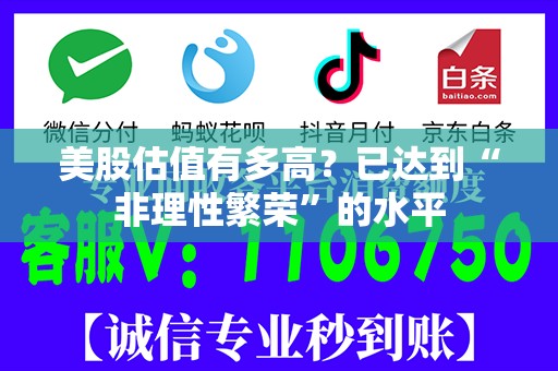 美股估值有多高？已达到“非理性繁荣”的水平