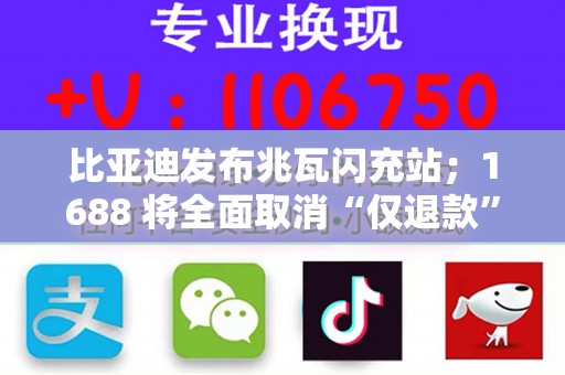 比亚迪发布兆瓦闪充站；1688 将全面取消“仅退款”；宝马宣布与华为达成合作｜Do早报