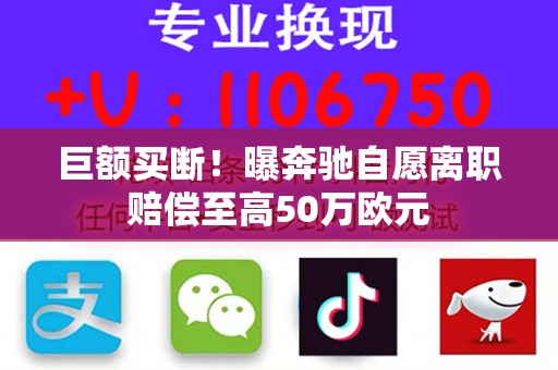巨额买断！曝奔驰自愿离职赔偿至高50万欧元