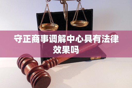 守正商事调解中心具有法律效果吗