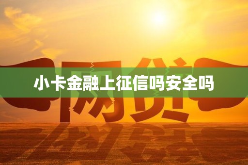 小卡金融上征信吗安全吗