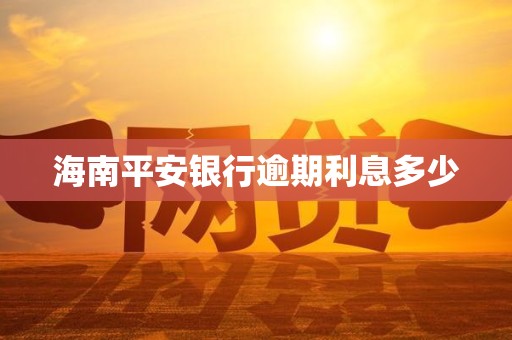 海南平安银行逾期利息多少