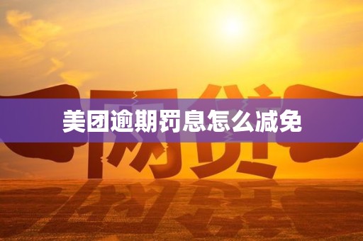 美团逾期罚息怎么减免