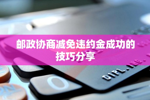 邮政协商减免违约金成功的技巧分享