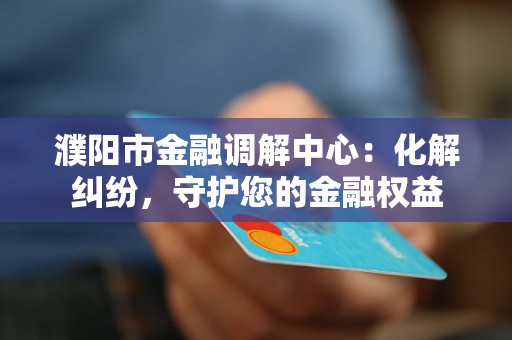 濮阳市金融调解中心:化解纠纷,守护您的金融权益