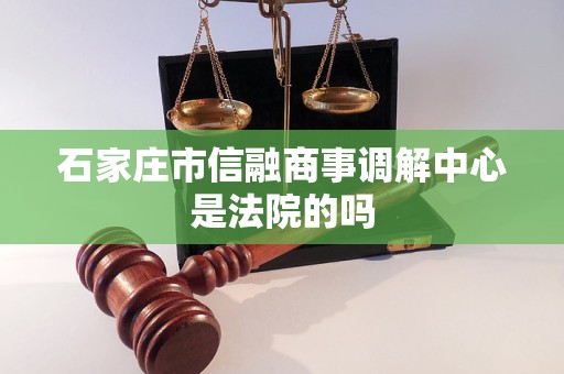石家庄市信融商事调解中心是法院的吗