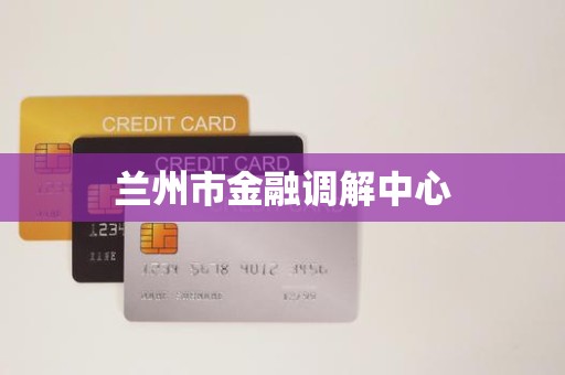 兰州市金融调解中心