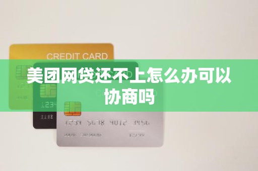 美团网贷还不上怎么办可以协商吗