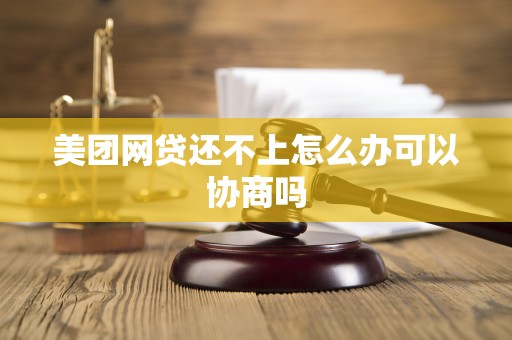美团网贷还不上怎么办可以协商吗