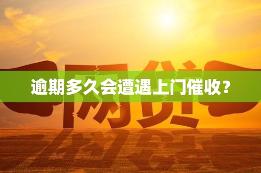 逾期多久会遭遇上门催收?