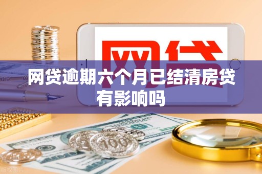 网贷逾期六个月已结清房贷有影响吗
