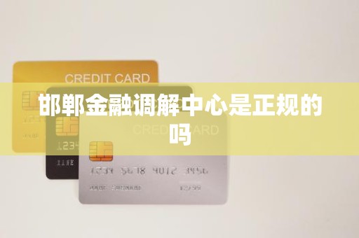邯郸金融调解中心是正规的吗
