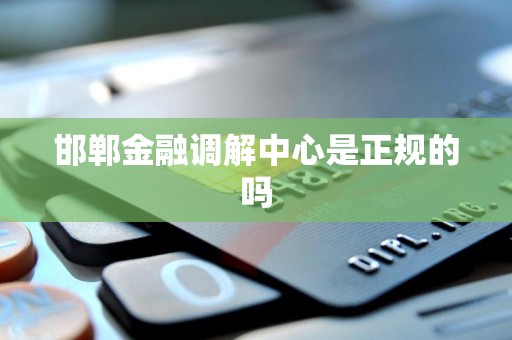 邯郸金融调解中心是正规的吗