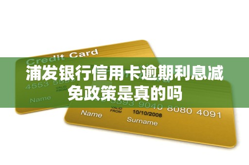 浦发银行信用卡逾期利息减免政策是真的吗