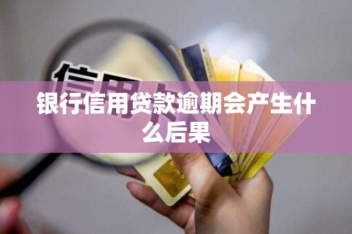银行信用贷款逾期会产生什么后果