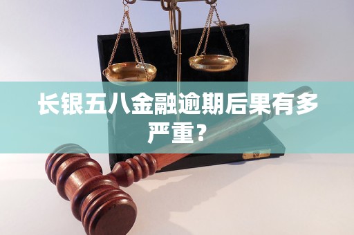 长银五八金融逾期后果有多严重?