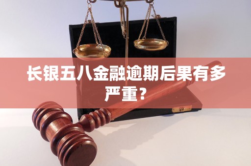 长银五八金融逾期后果有多严重?