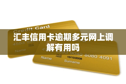 汇丰信用卡逾期多元网上调解有用吗