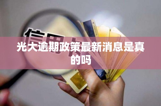 光大逾期政策最新消息是真的吗