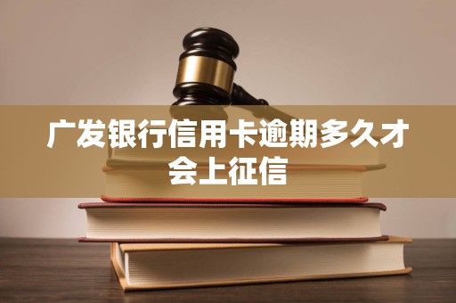 广发银行信用卡逾期多久才会上征信