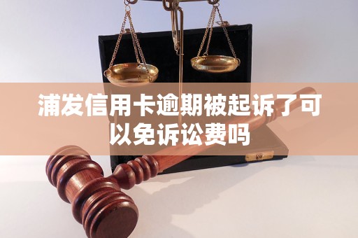 浦发信用卡逾期被起诉了可以免诉讼费吗