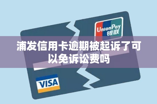 浦发信用卡逾期被起诉了可以免诉讼费吗