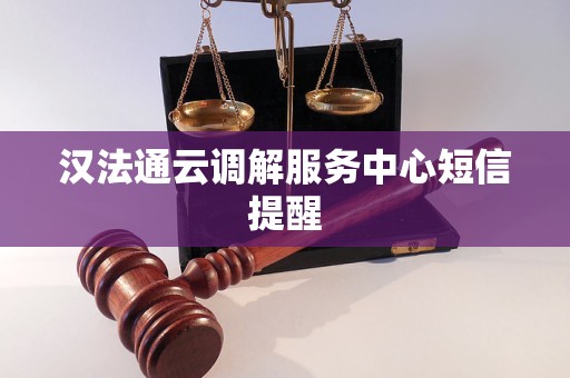 汉法通云调解服务中心短信提醒