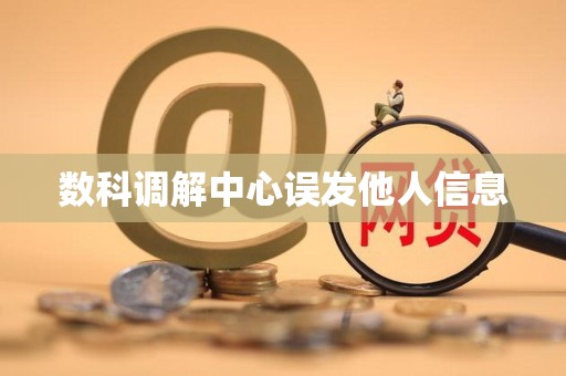 数科调解中心误发他人信息