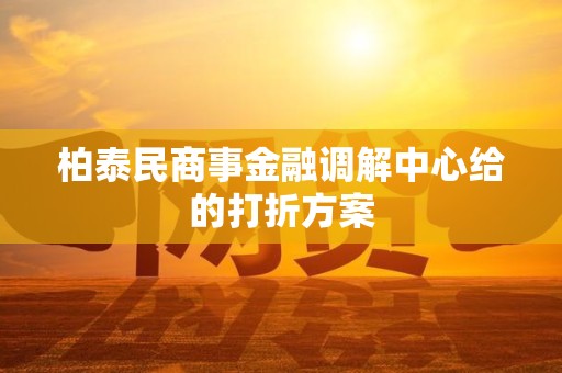 柏泰民商事金融调解中心给的打折方案