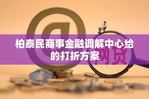 柏泰民商事金融调解中心给的打折方案
