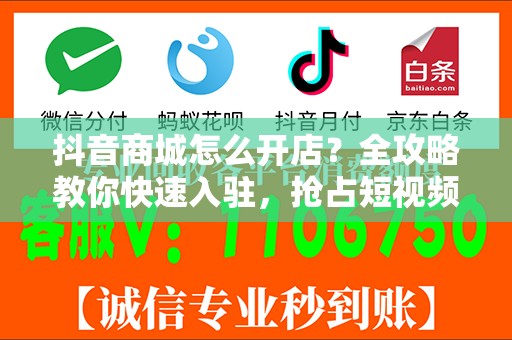抖音商城怎么开店？全攻略教你快速入驻，抢占短视频红利！