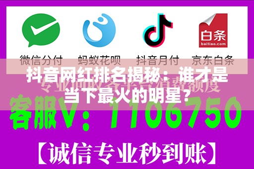 抖音网红排名揭秘：谁才是当下最火的明星？