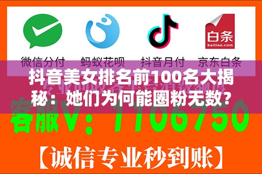 抖音美女排名前100名大揭秘：她们为何能圈粉无数？