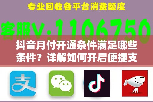 抖音月付开通条件满足哪些条件？详解如何开启便捷支付体验