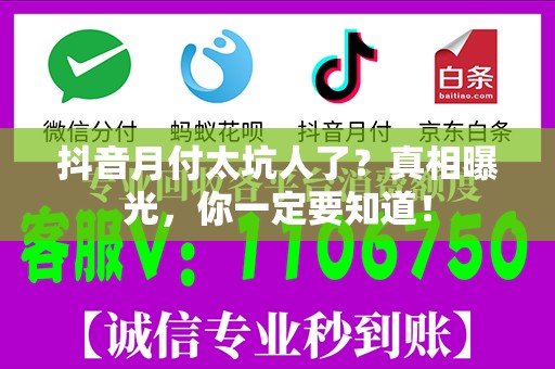 抖音月付太坑人了？真相曝光，你一定要知道！