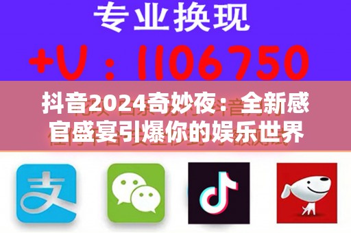 抖音2024奇妙夜：全新感官盛宴引爆你的娱乐世界