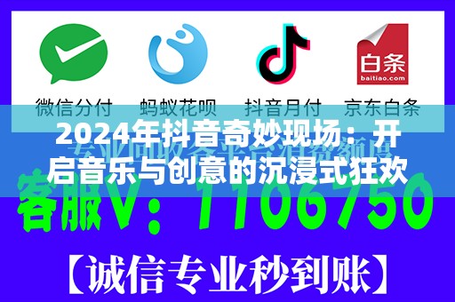 2024年抖音奇妙现场：开启音乐与创意的沉浸式狂欢