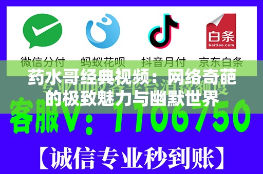 药水哥经典视频：网络奇葩的极致魅力与幽默世界
