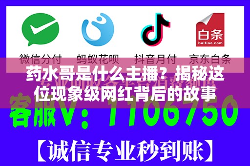 药水哥是什么主播？揭秘这位现象级网红背后的故事