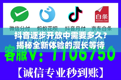 抖音逐步开放中需要多久？揭秘全新体验的漫长等待