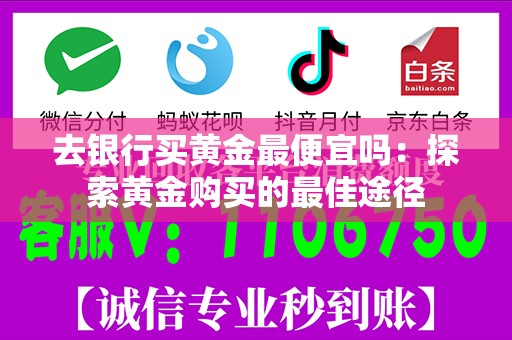 去银行买黄金最便宜吗：探索黄金购买的最佳途径