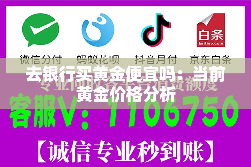 去银行买黄金便宜吗：当前黄金价格分析