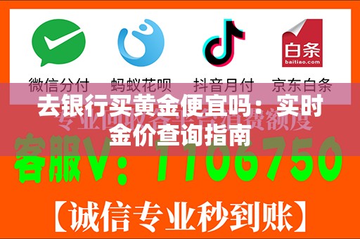 去银行买黄金便宜吗：实时金价查询指南