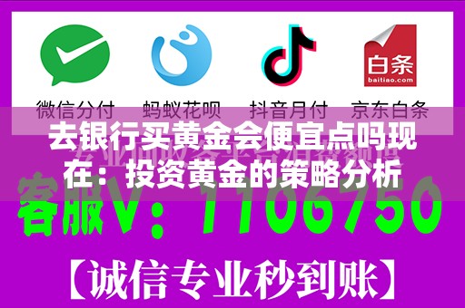 去银行买黄金会便宜点吗现在：投资黄金的策略分析